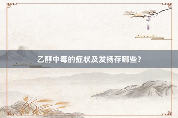 乙醇中毒的症状及发扬存哪些？
